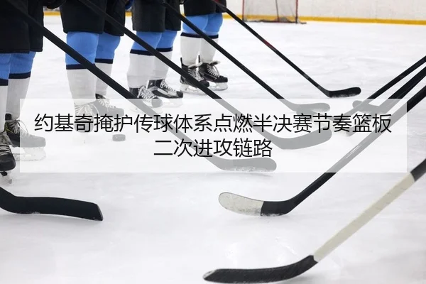 约基奇掩护传球体系点燃半决赛节奏篮板二次进攻链路